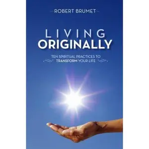 USED-Living Originally: Ten Spiritual Practices to Transform Your Life by Brumet, Robert (Paperback)