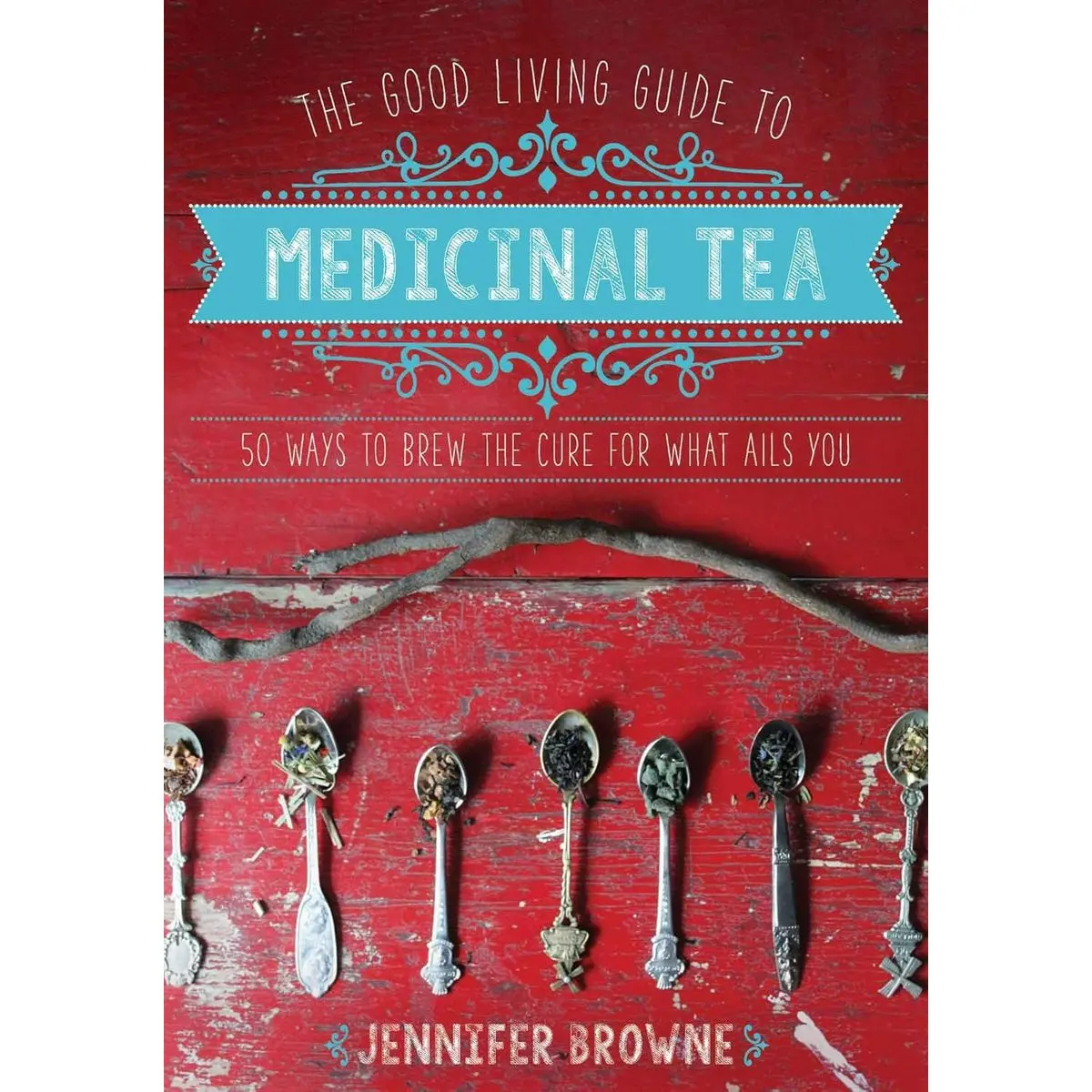 The Good Living Guide to Medicinal Tea: 50 Ways to Brew the Cure for What Ails You Hardcover – January 5, 2016