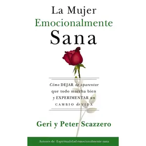 La mujer emocionalmente sana: Cómo dejar de aparentar que todo marcha bien y experimentar un  cambio de vida