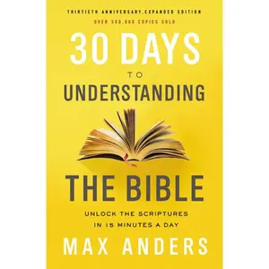 30 Days to Understanding the Bible, 30th Anniversary: Unlock the Scriptures in 15 minutes a day