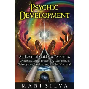 Psychic Development: An Essential Guide to Telepathy, Divination, Astral Projection, Mediumship, Clairvoyance, Healing, and Psychic Witchcraft (Psychic Abilities)