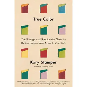 True Color: The Strange and Spectacular Quest to Define Color--From Azure to Zinc Pink -- Kory Stamper, Hardcover