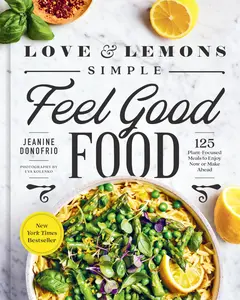 Love and Lemons Simple Feel Good Food: 125 Plant-Focused Meals to Enjoy Now or Make Ahead: A Cookbook -- Jeanine Donofrio - Hardcover