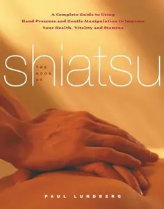 USED-The Book of Shiatsu: A Complete Guide to Using Hand Pressure and Gentle Manipulation to Improve Your Health, Vitality and Stamina by Paul Lundberg (Paperback)