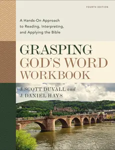 Grasping God's Word Workbook, Fourth Edition: A Hands-On Approach to Reading, Interpreting, and Applying the Bible by J. Scott Duvall||J. Daniel Hays [Paperback Book]