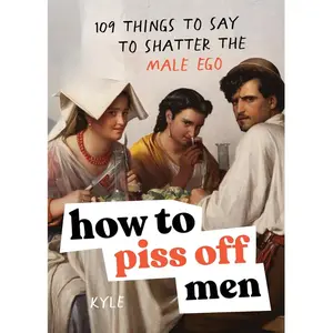How to p*ss Off Men: 109 Things to Say to Shatter the Male Ego -- Kyle Prue - Paperback