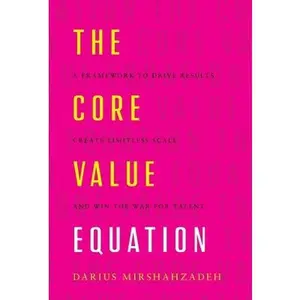 USED-The Core Value Equation: A Framework to Drive Results, Create Limitless Scale and Win the War for Talent by Mirshahzadeh, Darius (Hardcover)