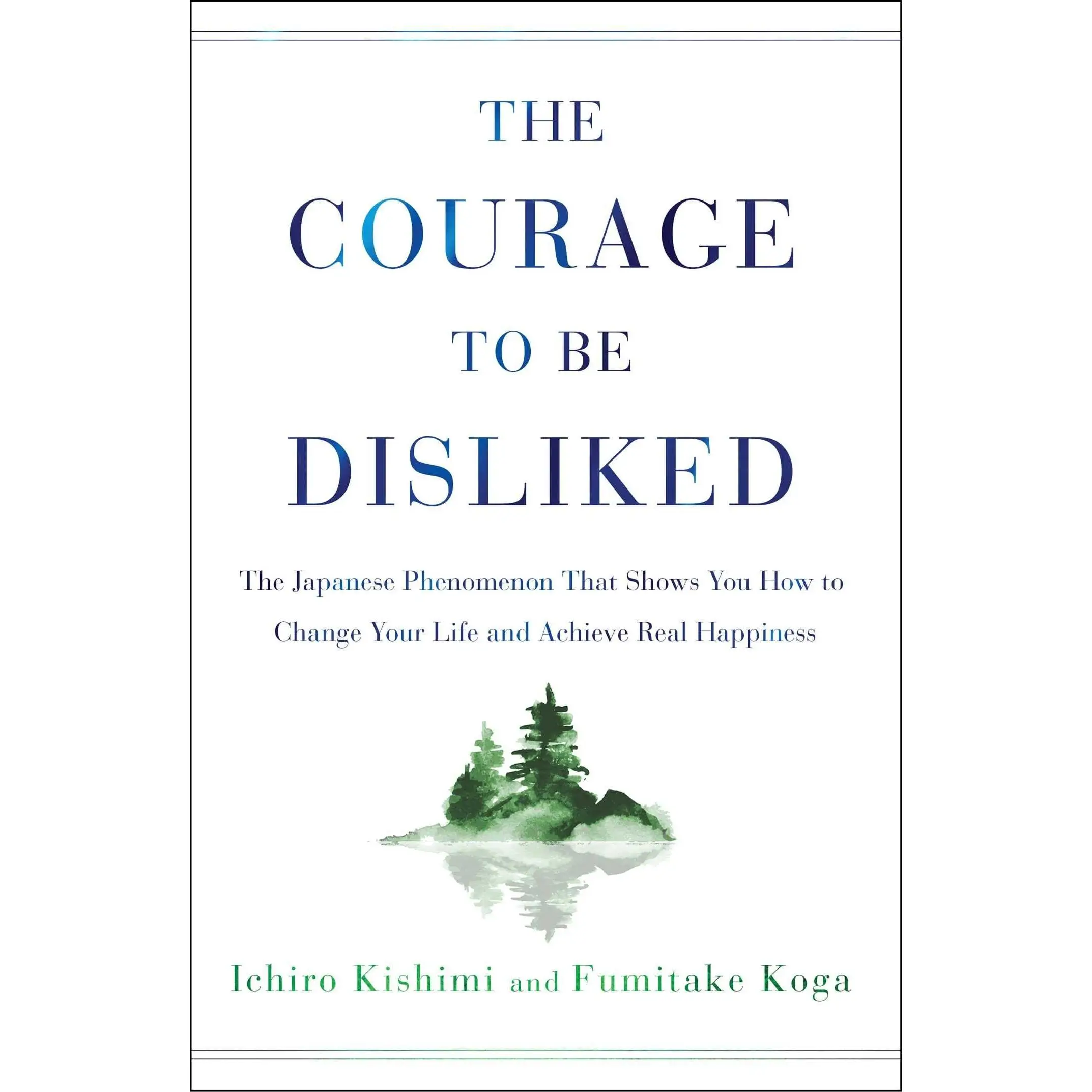 The Courage to Be Disliked: The Japanese Phenomenon That Shows You How to Change Your Life and Achieve Real Happiness -- Ichiro Kishimi - Hardcover