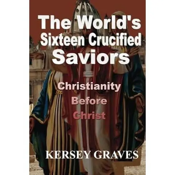The World's Sixteen Crucified Saviors: Christianity Before Christ