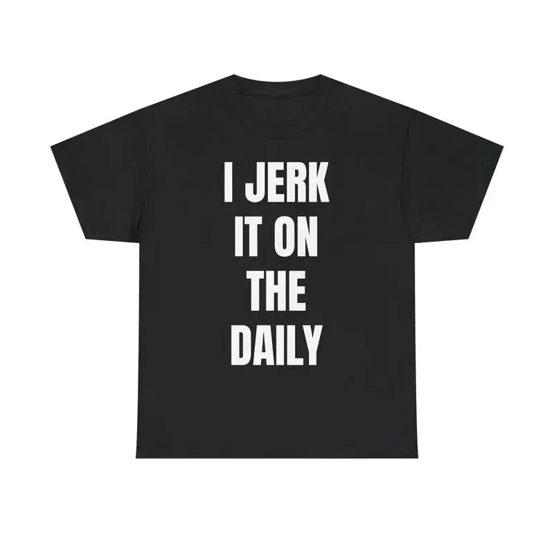 I J*rk It On The Daily T-Shirt – Unhinged Funny Graphic Tee - Viral Degenerate Shirt for Men - Edgy Meme Shirt That'll Get You Banned Unisex, Adult funny T-shirt, Gift for Woman and Man