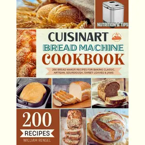 Cuisinart Bread Machine Cookbook: 200 Bread Maker Recipes for Baking Classic, Artisan, Sourdough, Sweet Loaves & Jams — Incl. Nutrition & Helpful Tips!