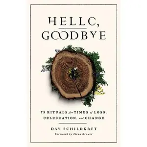 Hello, Goodbye: 75 Rituals for Times of Loss, Celebration, and Change -- Day Schildkret, Paperback