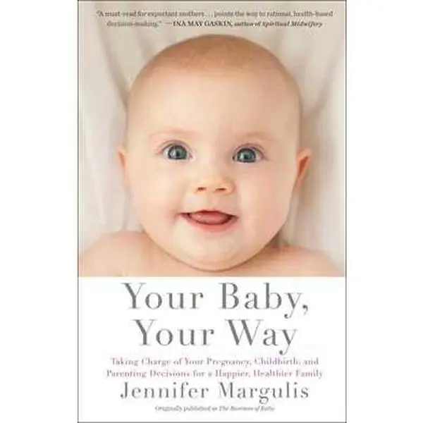 YOUR BABY, YOUR WAY: TAKING CHARGE OF YOUR PREGNANCY, CHILDBIRTH, AND PARENTING DECISIONS FOR A HAPPI [Tradepaper]