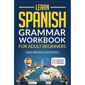 Learn Spanish: Grammar Workbook for Adult Beginners: Master Spanish in No Time with 15-Minute Daily Lessons, Practical Exercises, and Essential Grammar Rules to Live By (Easy Spanish)