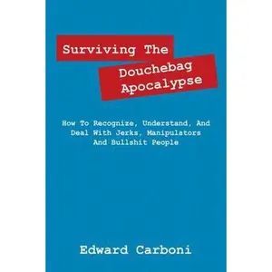 USED-Surviving the Douchebag Apocalypse: How to Recognize, Understand, and Deal with Jerks, Manipulators and Bullshit People by Carboni, Edward (Paperback)