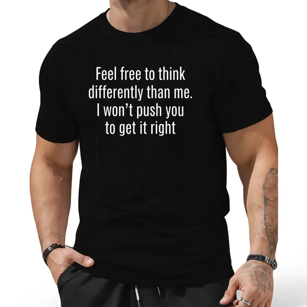 Witty Laid‑Back Statement Design Featuring Feel Free To Think Differently Than Me I Won’t Push You To Get It Right Applied On Soft Everyday Wear T‑Shirt For Mature Casual‑Dressing Men