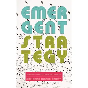 Emergent Strategy: Shaping Change, Changing Worlds (Emergent Strategy Series)