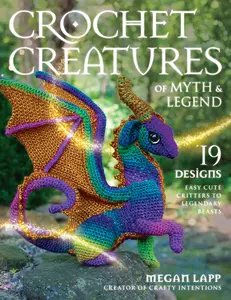Crochet Creatures of Myth and Legend: 19 Designs Easy Cute Critters to Legendary Beasts -- Megan Lapp - Paperback