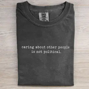 Comfort Colors Caring About People Is Not Political T-shirt, Quote Graphic Tee, Unisex Gift