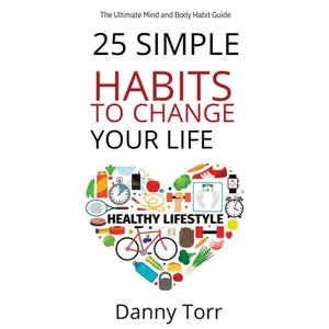 25 Simple Habits to Change Your Life!: The  Mind and  Habit Guide to Become  Version of Yourself. Replace Bad Habits With Good Ones! - Paperback