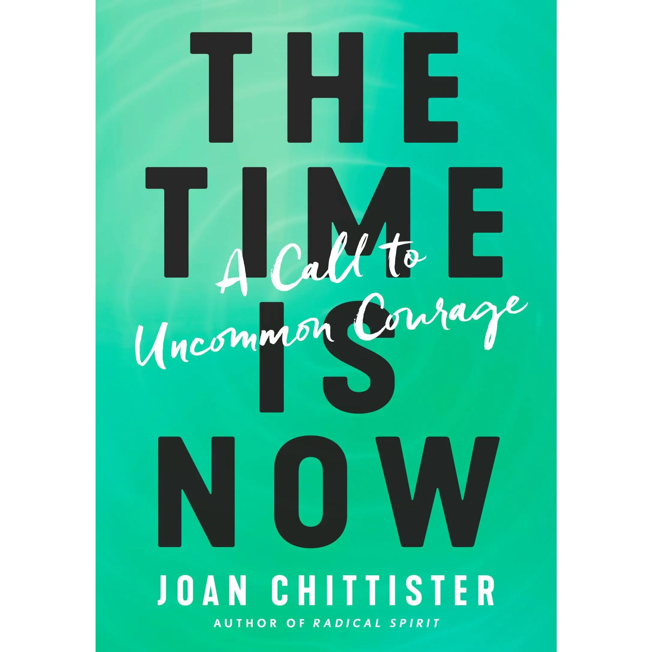 The Time Is Now: A Call to Uncommon Courage -- Joan Chittister - Hardcover