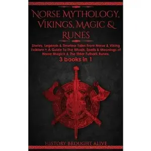 Norse Mythology, Vikings, Magic & Runes: Stories, Legends & Timeless Tales From Norse & Viking Folklore + A Guide To The Rituals, Spells & Meanings of -- History Brought Alive - Hardcover