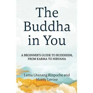 The Buddha in You: A Beginner's Guide to Buddhism, from Karma to Nirvana -- Lama Lhanang Rinpoche, Paperback