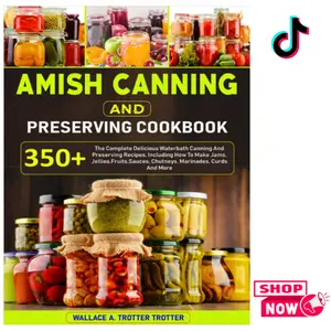 Amish Canning And Preserving Cookbook: 350+ The Complete Delicious Waterbath Canning And Preserving Recipes, Including How To Make Jams, Jellies,Fruits,Sauces, Chutneys, Marinades, Curds And More