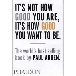 USED-It's Not How Good You Are, Its How Good You Want to Be 1st (first) edition by Paul Arden (Paperback)