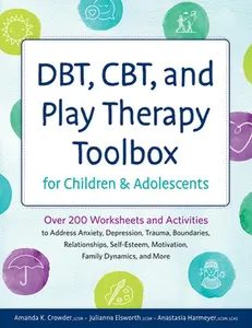 DBT, CBT, and Play Therapy Toolbox for Children and Adolescents: Over 200 Worksheets and Activities to Address Anxiety, Depression, Trauma, Boundaries -- Amanda Crowder, Paperback