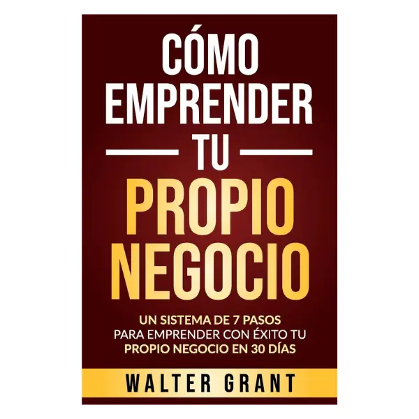 Cómo Emprender Tu Propio Negocio: Un Sistema De 7 Pasos Para Emprender Con Éxito Tu Propio Negocio En 30 Días (Spanish Edition)