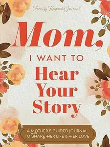 Mom, I Want to Hear Your Story: A Mother’s Guided Journal To Share Her Life & Her Love (Hear Your Story Books)