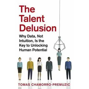 USED-The Talent Delusion: Why Data, Not Intuition, Is the Key to Unlocking Human Potential by Chamorro-Premuzic, Tomas (Paperback)