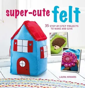 USED-Super-Cute Felt: 35 Step-By-Step Projects to Make and Give by Howard, Laura (Paperback)