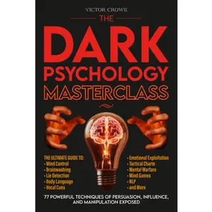 The Dark Psychology Masterclass: 77 Powerful Techniques of Persuasion, Influence, and Manipulation Exposed. The Ultimate Guide to Mind Control, Brainwashing, Lie Detection, Body Language, NLP, & More.