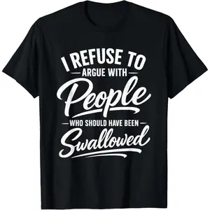 i Refuse to Argue with People who Should Have Been Swallowed T-Shirt good graphic tees