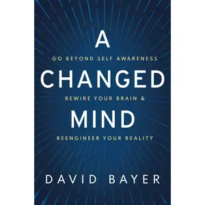 A Changed Mind: Go Beyond Self Awareness, Rewire Your Brain & Reengineer Your Reality -- David Bayer - Hardcover