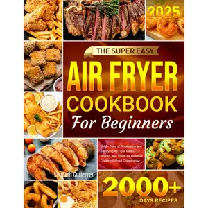 The Super Easy Air Fryer Cookbook for Beginners: 2000+ Days of Wholesome and Satisfying Air Fryer Meals, Snacks, and Treats for Healthier Cooking Without Compromise --  Kenneth Gutierrez  - Paperback