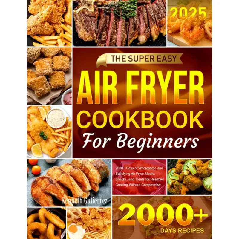 The Super Easy Air Fryer Cookbook for Beginners: 2000+ Days of Wholesome and Satisfying Air Fryer Meals, Snacks, and Treats for Healthier Cooking Without Compromise --  Kenneth Gutierrez  - Paperback