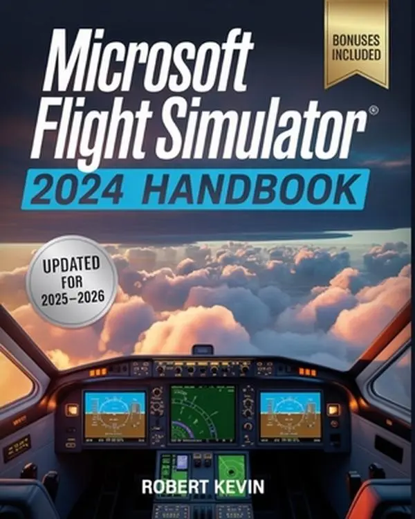 Microsoft Flight Simulator 2024 Handbook: The Complete Guide to Conquering the World's Most Realistic Virtual Aviation with Advanced Pilot Techniques, -- Robert Kevin, Paperback