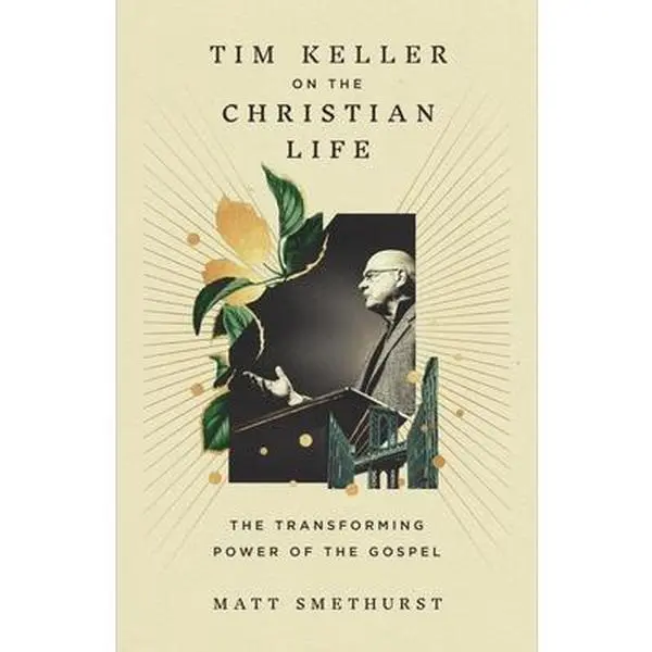 Tim Keller on the Christian Life: The Transforming Power of the Gospel -- Matt Smethurst, Hardcover
