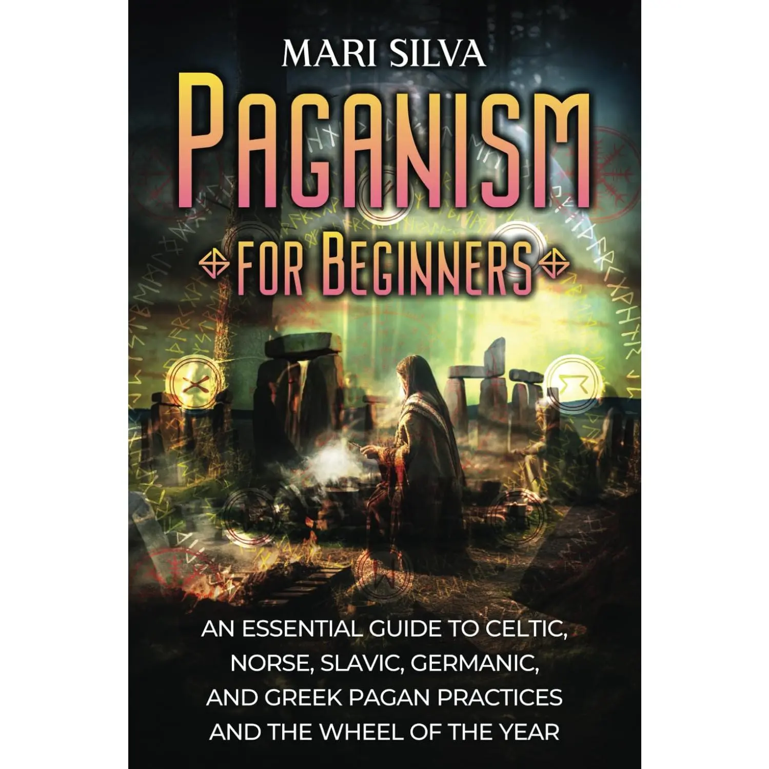 Paganism for Beginners: An Essential Guide to Celtic, Norse, Slavic, Germanic, and Greek Pagan Practices and the Wheel of the Year (Spriritual Paganism)