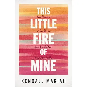 This Little Fire of Mine: How Flickers of Doubt Can Spark a Bolder, Brighter Faith -- Kendall Mariah - Paperback