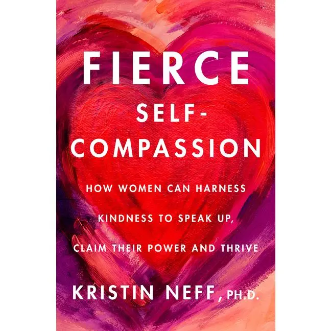 Fierce Self-Compassion: How to Harness Kindness to Speak Up, Claim Your Power, and Thrive by Kristin Neff (Hardcover)