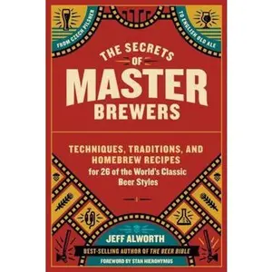 USED-The Secrets of Master Brewers: Techniques, Traditions, and Homebrew Recipes for 26 of the World's Classic Beer Styles, from Czech Pilsner to English O by Alworth, Jeff (Paperback)