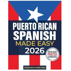 Puerto Rican Spanish Made Easy: The Complete Beginner's Guide to Learn Authentic Boricua Phrases, Accent Tricks, Island Slang, and Everyday Conversations Anyone Can Learn (Even from Zero)