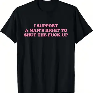 Unisex I Support A Man's Right To Shut The Fuck Up T-Shirt 100% Cotton