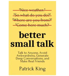 Better Small Talk (How to Be More Likable & Charismatic) Paperback by Patrick King: Avoid Awkwardness, Master Common & Subtle Conversational Habits, Instantly Set a Tone, Open People Up, Build Deep Connections, Make Real Friends for Networking Events