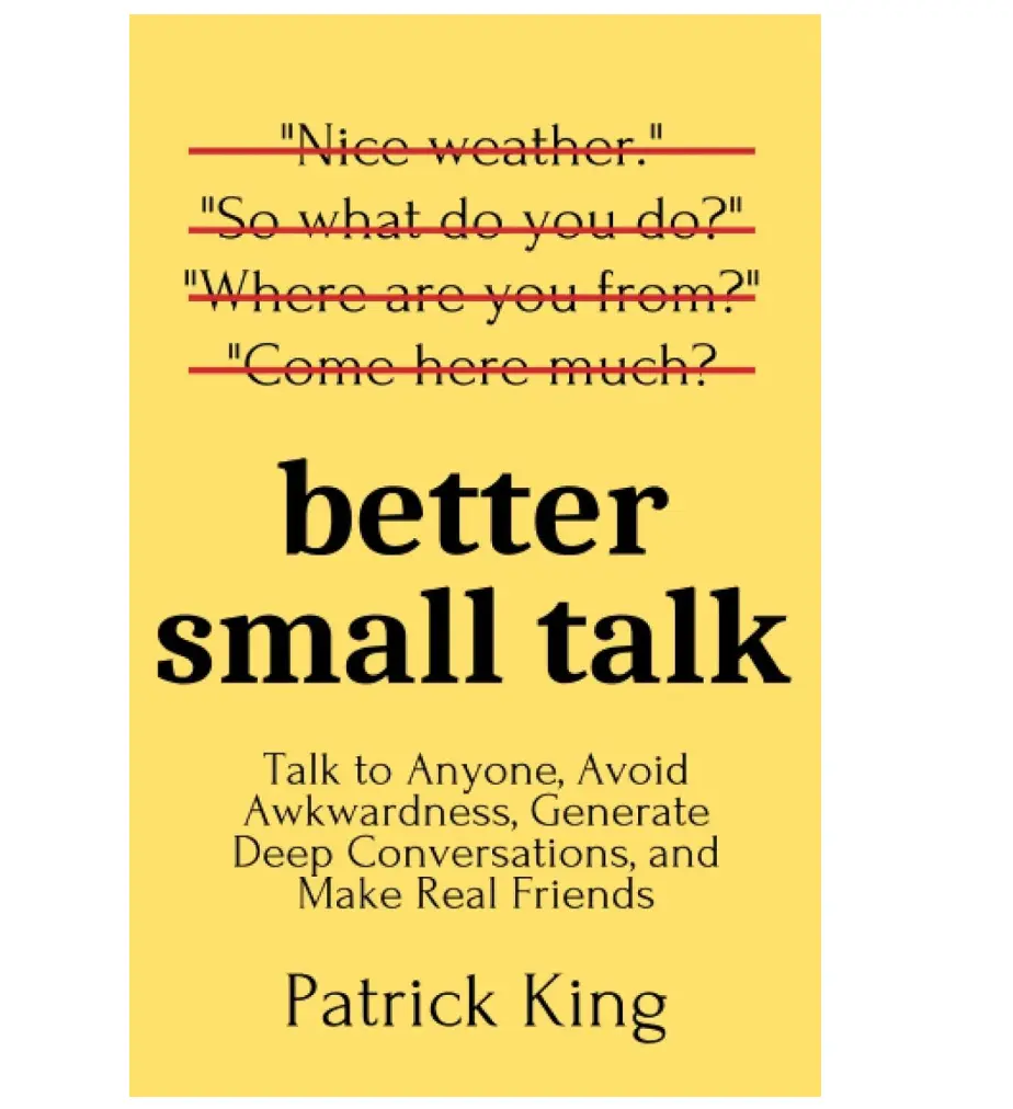 Better Small Talk (How to Be More Likable & Charismatic) Paperback by Patrick King: Avoid Awkwardness, Master Common & Subtle Conversational Habits, Instantly Set a Tone, Open People Up, Build Deep Connections, Make Real Friends for Networking Events