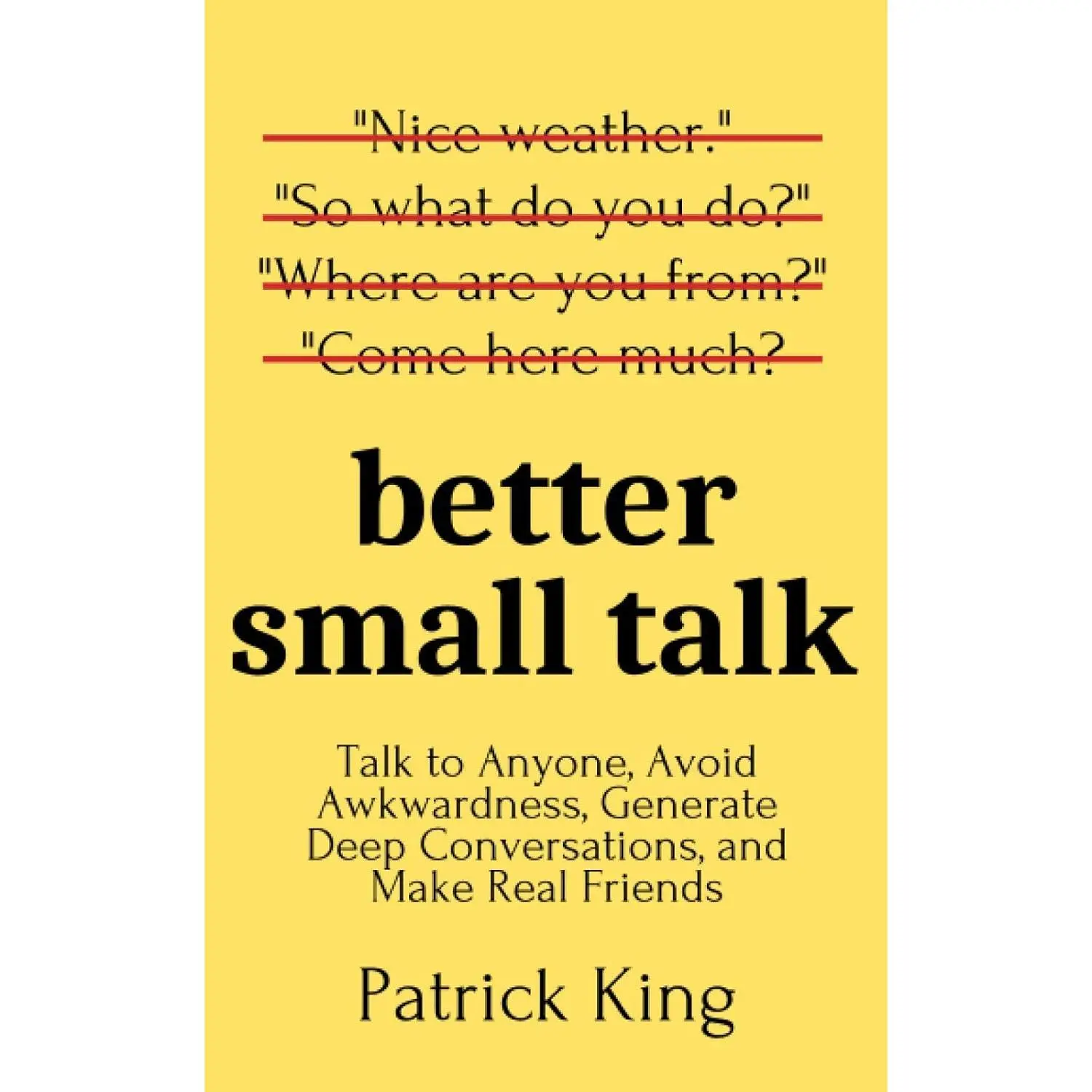 Better Small Talk: Talk to Anyone, Avoid Awkwardness, Generate Deep Conversations, and Make Real Friends